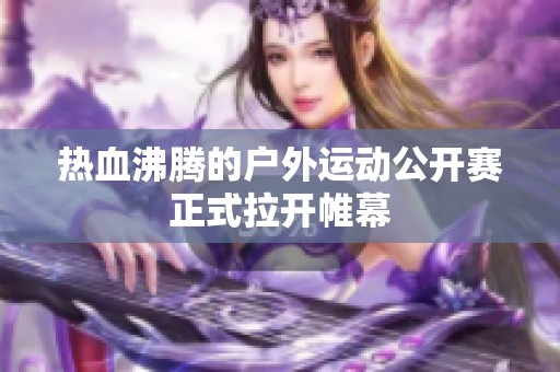 热血沸腾的户外运动公开赛正式拉开帷幕