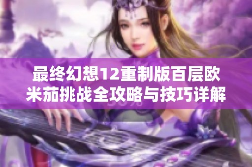 最终幻想12重制版百层欧米茄挑战全攻略与技巧详解