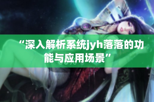 “深入解析系统jyh落落的功能与应用场景”