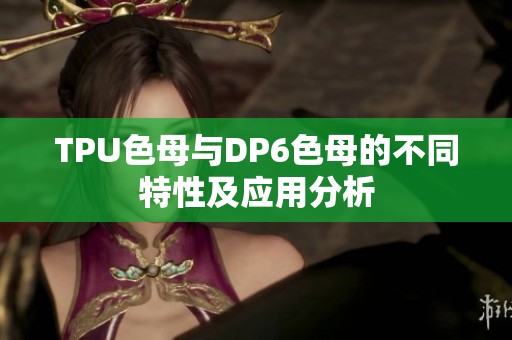 TPU色母与DP6色母的不同特性及应用分析
