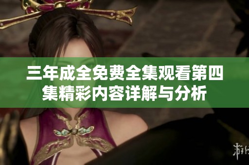 三年成全免费全集观看第四集精彩内容详解与分析