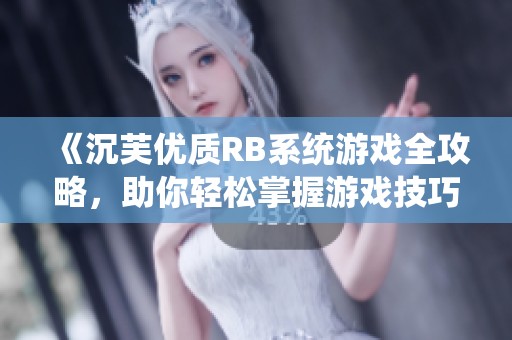 《沉芙优质RB系统游戏全攻略，助你轻松掌握游戏技巧》