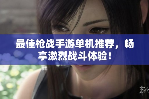最佳枪战手游单机推荐，畅享激烈战斗体验！
