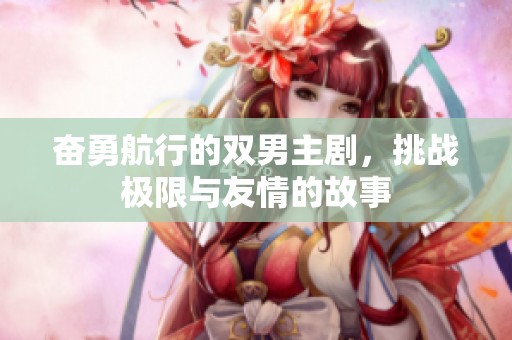 奋勇航行的双男主剧，挑战极限与友情的故事