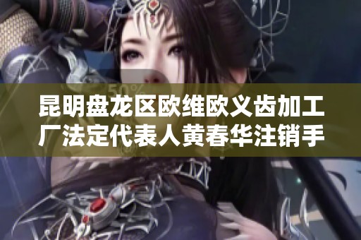昆明盘龙区欧维欧义齿加工厂法定代表人黄春华注销手续完成