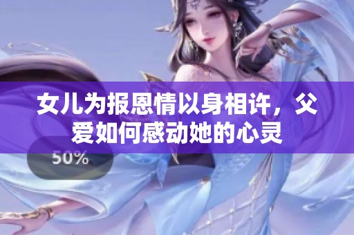 女儿为报恩情以身相许，父爱如何感动她的心灵