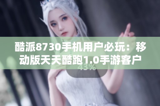酷派8730手机用户必玩：移动版天天酷跑1.0手游客户端下载体验