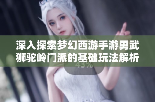 深入探索梦幻西游手游勇武狮驼岭门派的基础玩法解析