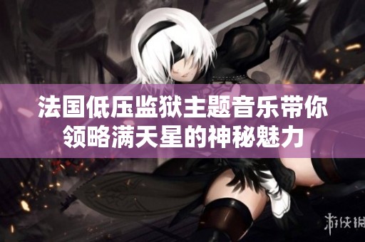 法国低压监狱主题音乐带你领略满天星的神秘魅力
