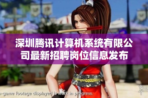 深圳腾讯计算机系统有限公司最新招聘岗位信息发布