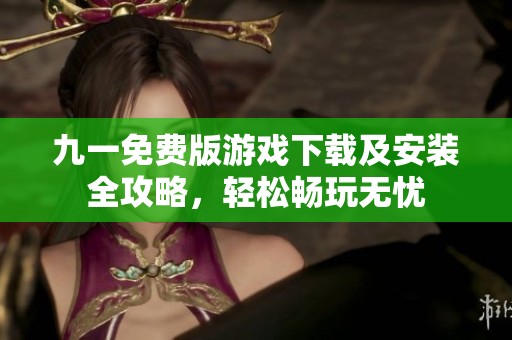 九一免费版游戏下载及安装全攻略，轻松畅玩无忧