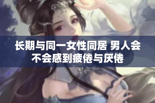 长期与同一女性同居 男人会不会感到疲倦与厌倦