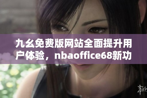九幺免费版网站全面提升用户体验，nbaoffice68新功能抢先看
