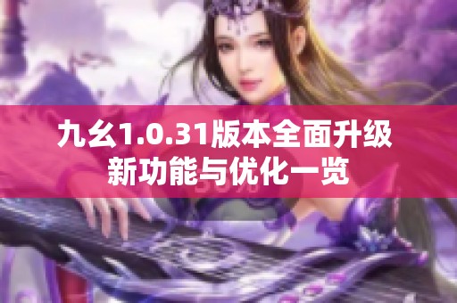 九幺1.0.31版本全面升级 新功能与优化一览