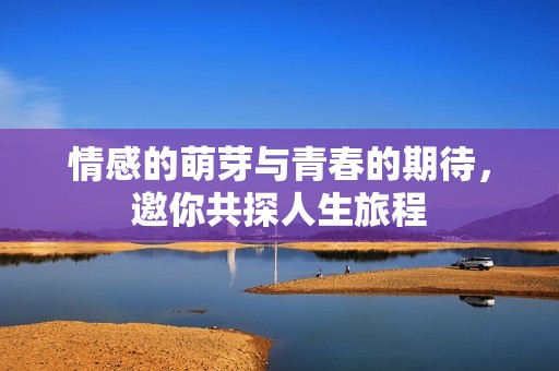 情感的萌芽与青春的期待，邀你共探人生旅程