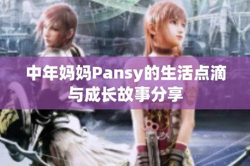 中年妈妈Pansy的生活点滴与成长故事分享