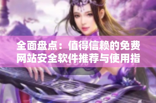 全面盘点：值得信赖的免费网站安全软件推荐与使用指南