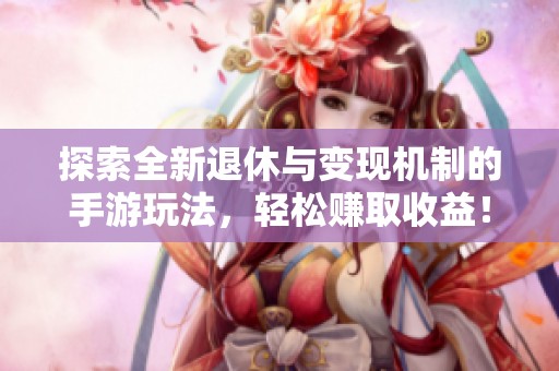 探索全新退休与变现机制的手游玩法，轻松赚取收益！