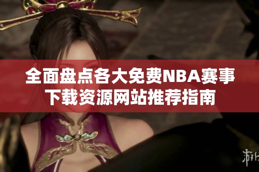 全面盘点各大免费NBA赛事下载资源网站推荐指南