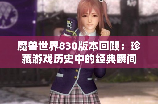 魔兽世界830版本回顾：珍藏游戏历史中的经典瞬间