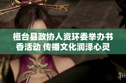 桓台县政协人资环委举办书香活动 传播文化润泽心灵