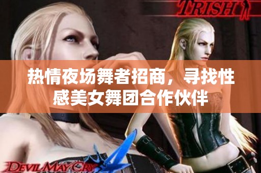 热情夜场舞者招商，寻找性感美女舞团合作伙伴