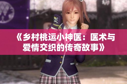 《乡村桃运小神医：医术与爱情交织的传奇故事》