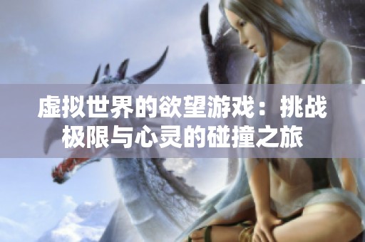 虚拟世界的欲望游戏：挑战极限与心灵的碰撞之旅