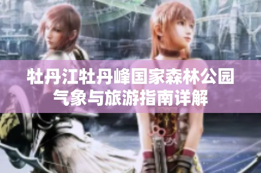 牡丹江牡丹峰国家森林公园气象与旅游指南详解