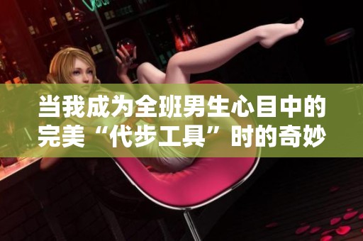 当我成为全班男生心目中的完美“代步工具”时的奇妙体验