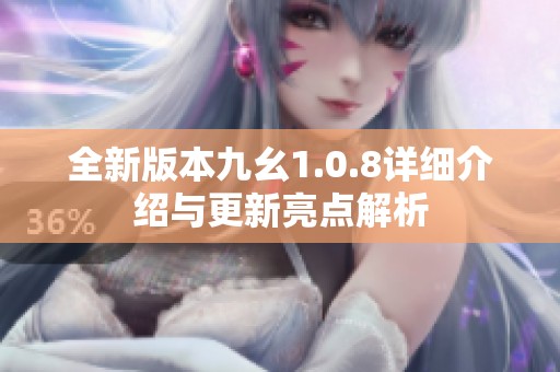 全新版本九幺1.0.8详细介绍与更新亮点解析