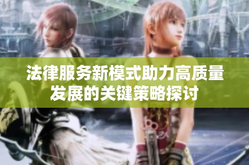 法律服务新模式助力高质量发展的关键策略探讨