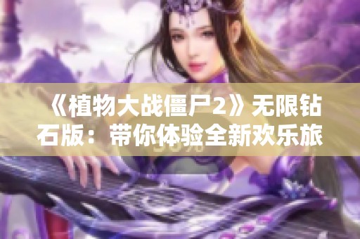 《植物大战僵尸2》无限钻石版：带你体验全新欢乐旅程