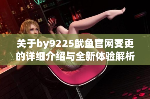 关于by9225鱿鱼官网变更的详细介绍与全新体验解析