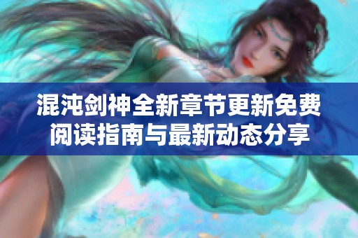 混沌剑神全新章节更新免费阅读指南与最新动态分享