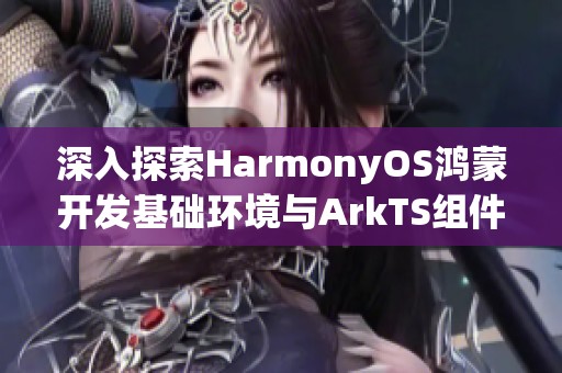 深入探索HarmonyOS鸿蒙开发基础环境与ArkTS组件样式重写技巧