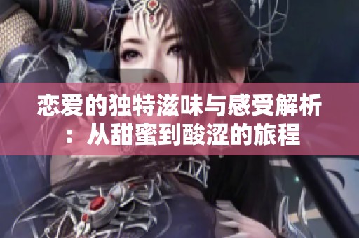 恋爱的独特滋味与感受解析：从甜蜜到酸涩的旅程