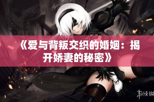 《爱与背叛交织的婚姻：揭开娇妻的秘密》