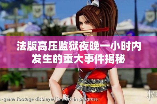 法版高压监狱夜晚一小时内发生的重大事件揭秘