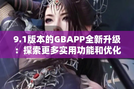 9.1版本的GBAPP全新升级：探索更多实用功能和优化体验