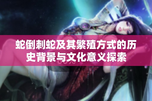 蛇倒刺蛇及其繁殖方式的历史背景与文化意义探索