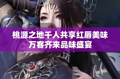 桃源之地千人共享红唇美味万客齐来品味盛宴