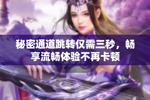 秘密通道跳转仅需三秒，畅享流畅体验不再卡顿
