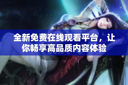 全新免费在线观看平台，让你畅享高品质内容体验