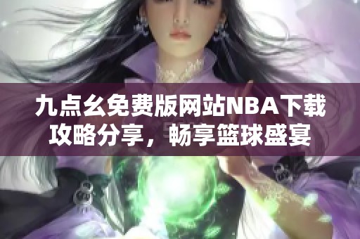 九点幺免费版网站NBA下载攻略分享，畅享篮球盛宴