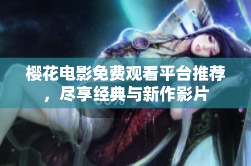 樱花电影免费观看平台推荐，尽享经典与新作影片