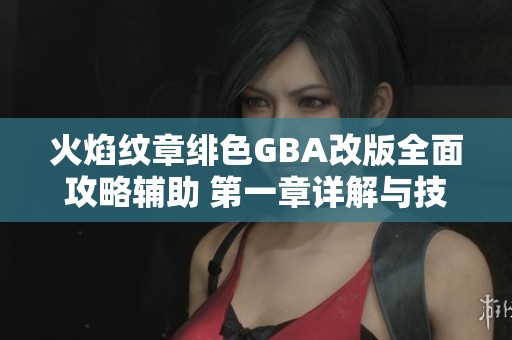 火焰纹章绯色GBA改版全面攻略辅助 第一章详解与技巧分享