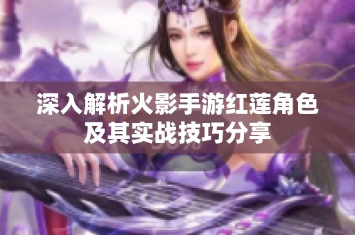 深入解析火影手游红莲角色及其实战技巧分享