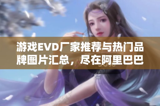 游戏EVD厂家推荐与热门品牌图片汇总，尽在阿里巴巴平台