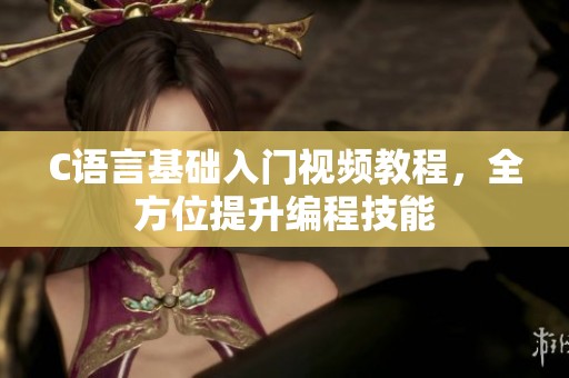 C语言基础入门视频教程，全方位提升编程技能